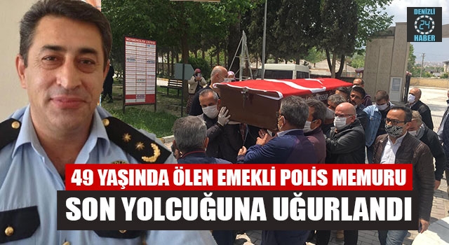 49 Yaşında Ölen Emekli Polis Memuru Son Yolcuğuna Uğurlandı