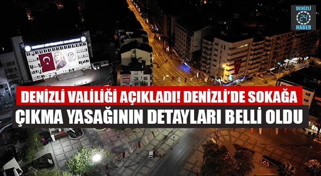 Denizli Valiliği açıkladı! Denizli’de sokağa çıkma yasağının detayları belli oldu
