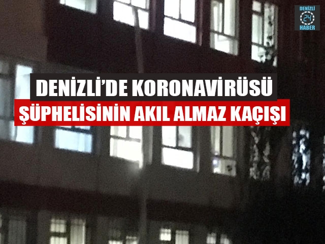 Denizli’de Koronavirüsü Şüphelisinin Akıl Almaz Kaçışı