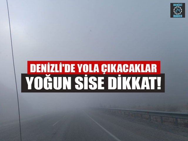 Denizli'de yola çıkacaklar yoğun sise dikkat!