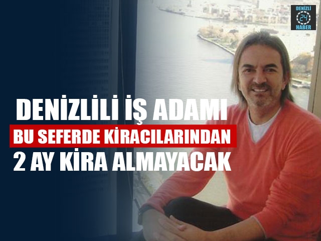 Denizlili İş Adamı Bu Seferde Kiracılarından 2 Ay Kira Almayacak