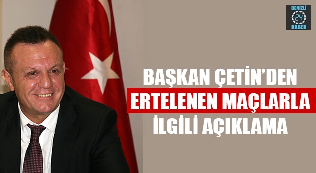 Başkan Çetin’den Ertelenen Maçlarla İlgili Açıklama