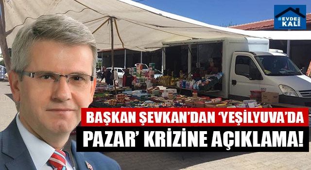 Başkan Şevkan’dan ‘Yeşilyuva’da pazar’ krizine açıklama!