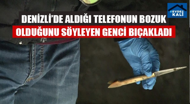 Denizli’de Aldığı Telefonun Bozuk Olduğunu Söyleyen Genci Bıçakladı