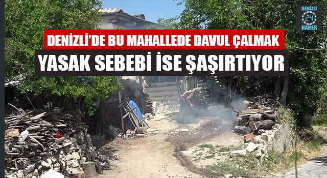 Denizli’de Bu Mahallede Davul Çalmak Yasak Sebebi İse Şaşırtıyor