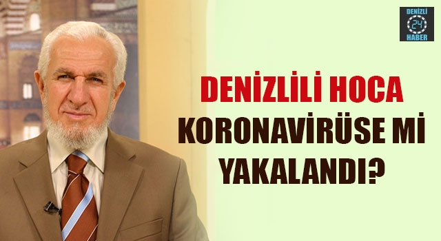Denizlili Hoca Koronavirüse mi yakalandı?