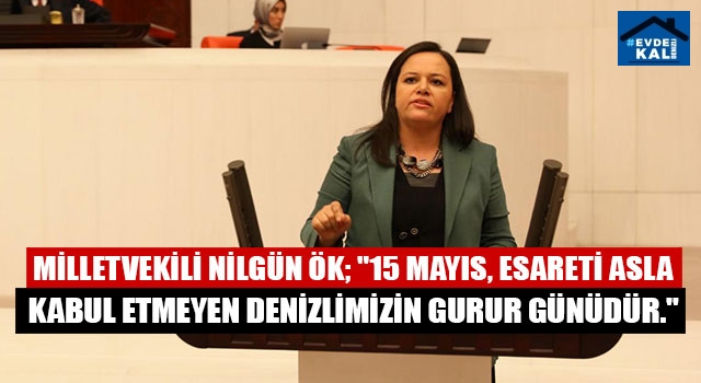 Milletvekili Nilgün Ök; "15 Mayıs, esareti asla kabul etmeyen denizlimizin gurur günüdür."