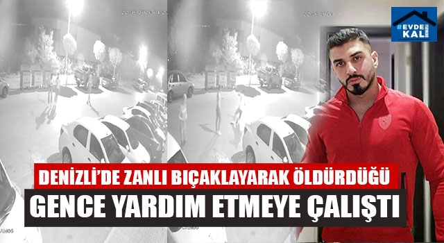 Denizli’de Zanlı Bıçaklayarak Öldürdüğü Gence Yardım Etmeye Çalıştı