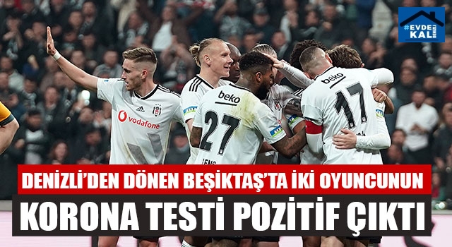 Denizli’den Dönen Beşiktaş’ta İki Oyuncunun Korona Testi Pozitif Çıktı