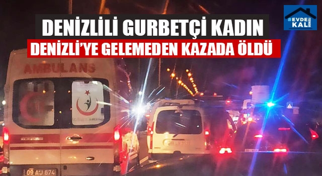 Denizlili Gurbetçi Kadın Denizli’ye Gelemeden Kazada Öldü