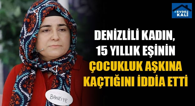 Denizlili Kadın,  15 Yıllık Eşinin Çocukluk Aşkına Kaçtığını İddia Etti