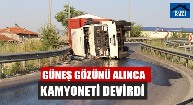 Güneş Gözünü Alınca Kamyoneti Devirdi