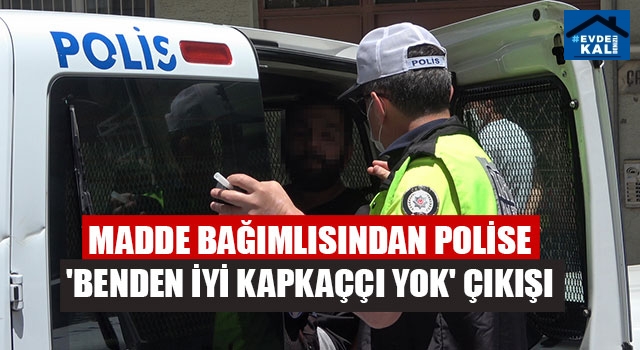 Madde Bağımlısından Polise 'Benden İyi Kapkaççı Yok' Çıkışı