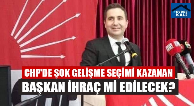 CHP'de şok gelişme seçimi kazanan başkan ihraç mi edilecek?
