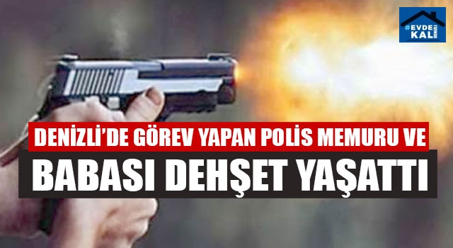 Denizli’de Görev Yapan Polis Memuru Ve Babası Dehşet Yaşattı