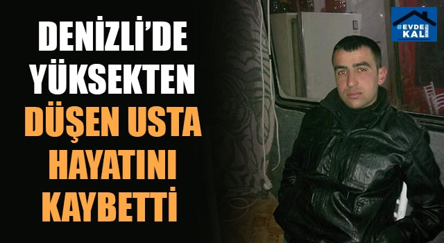 Denizli’de Yüksekten Düşen Usta Hayatını Kaybetti