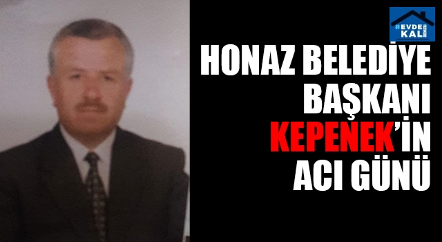 Honaz Belediye Başkanı Kepenek'in acı günü