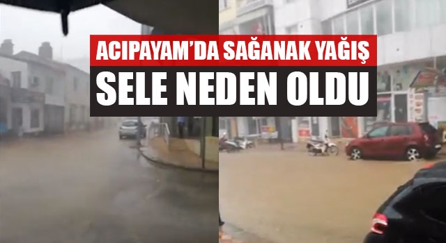 Acıpayam’da Sağanak Yağış Sele Neden Oldu