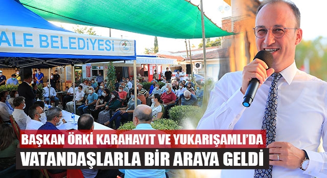 Başkan Örki Karahayıt ve Yukarışamlı’da Vatandaşlarla Bir Araya Geldi