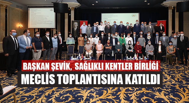 Başkan Şevik,  Sağlıklı kentler Birliği Meclis toplantısına katıldı