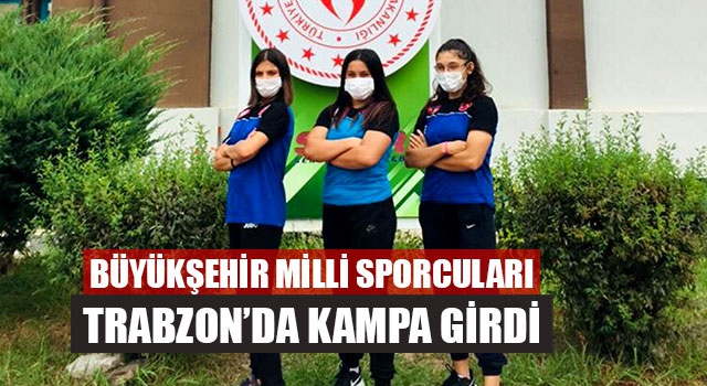 Büyükşehir Milli Sporcuları Trabzon’da Kampa Girdi
