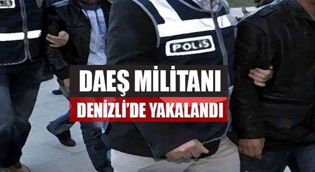 DAEŞ Militanı Denizli’de Yakalandı