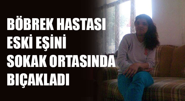 Denizli'de dehşet eski eşi tarafından sokak ortasında bıçaklandı