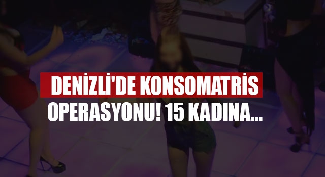 Denizli'de konsomatris operasyonu! 15 kadına…