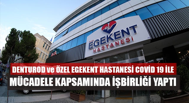 DENTUROD ve Özel Egekent Hastanesi Covid 19 İle Mücadele Kapsamında İşbirliği Yaptı