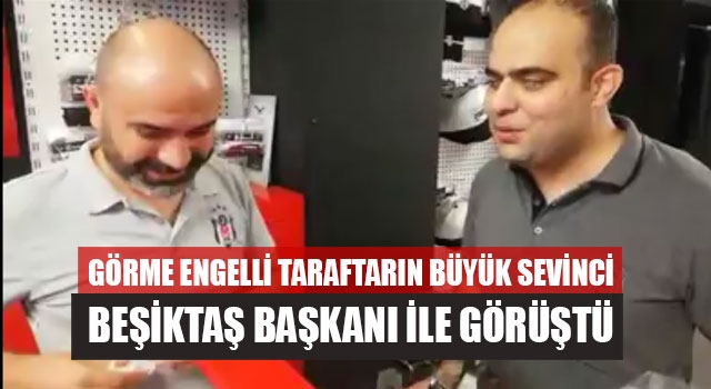 Görme Engelli Taraftarın Büyük Sevinci Beşiktaş Başkanı İle Görüştü