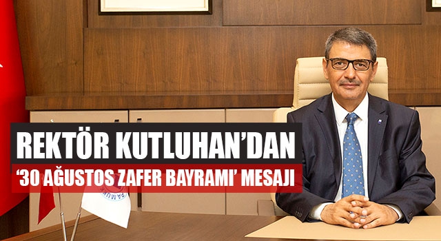 Rektör Kutluhan’dan ‘30 Ağustos Zafer Bayramı’ Mesajı