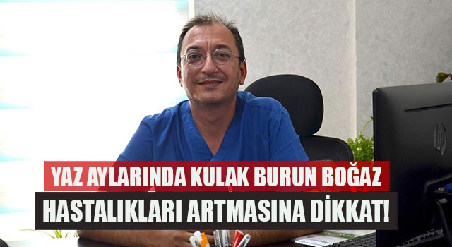 Yaz aylarında kulak burun boğaz hastalıkları artmasına dikkat!
