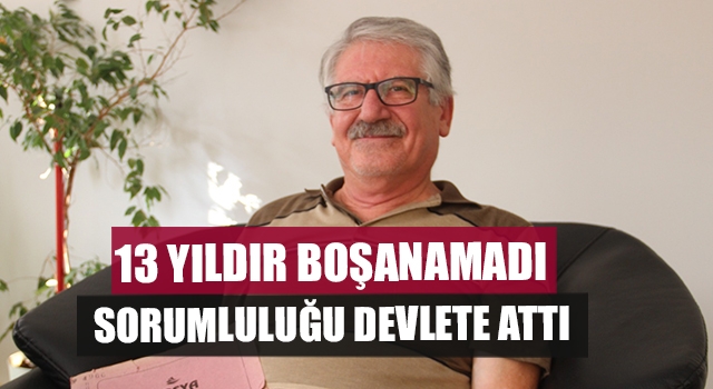 13 Yıldır Boşanamadı Sorumluluğu Devlete Attı