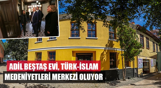 Adil Beştaş Evi, Türk-İslam Medeniyetleri Merkezi Oluyor