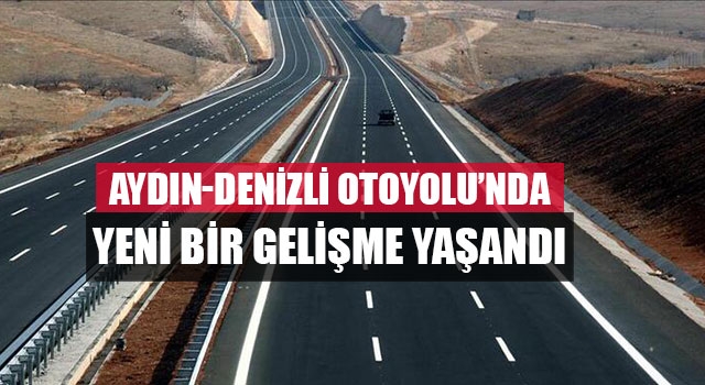 Aydın-Denizli Otoyolu’nda Yeni Bir Gelişme Yaşandı