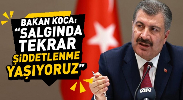Bakan Koca: Salgında tekrar bir şiddetlenme yaşıyoruz