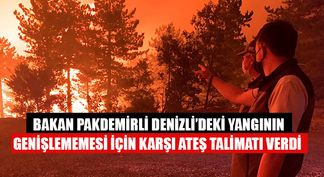 Bakan Pakdemirli Denizli’deki Yangının Genişlememesi İçin Karşı Ateş Talimatı Verdi
