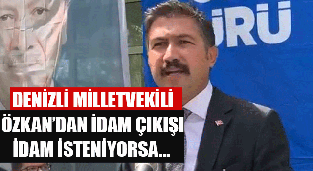 Denizli Milletvekili Özkan’dan idam çıkışı idam isteniyorsa…