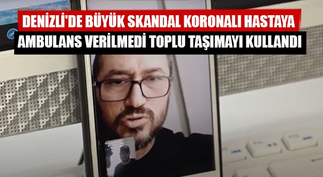 Denizli'de Büyük Skandal Koronalı Hastaya Ambulans Verilmedi Toplu Taşımayı Kullandı