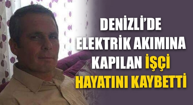 Denizli’de Elektrik Akımına Kapılan İşçi Hayatını Kaybetti