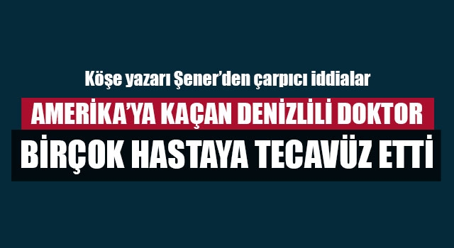 Denizli'den Amerika’ya Kaçan Doktor 7 Hastaya Tecavüz Etti