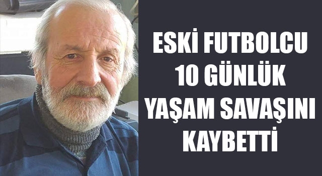 Eski Futbolcu 10 Günlük Yaşam Savaşını Kaybetti