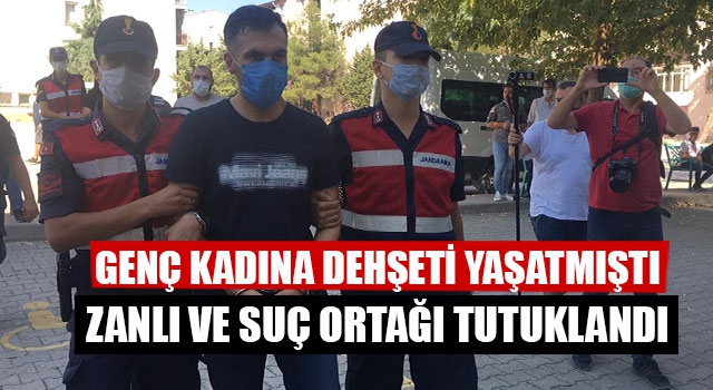 Genç Kadına Dehşeti Yaşatmıştı Zanlı Ve Suç Ortağı Tutuklandı
