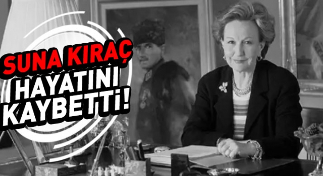 Suna Kıraç hayatını kaybetti