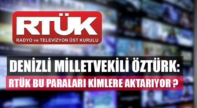 Denizli Milletvekili Öztürk : RTÜK bu paraları kimlere aktarıyor?