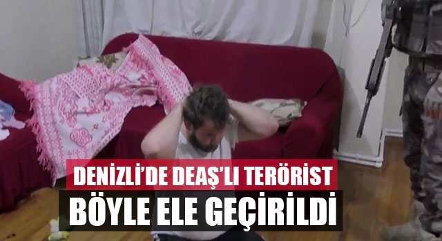 Denizli’de DEAŞ’lı Terörist Böyle Ele Geçirildi