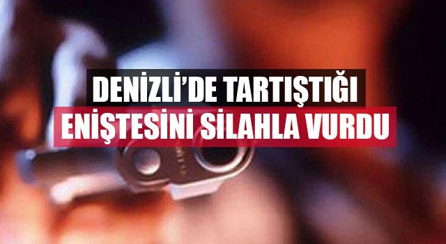 Denizli’de Tartıştığı Eniştesini silahla Vurdu