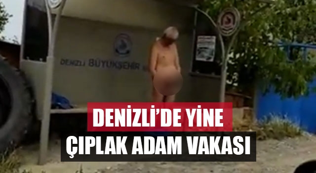 Denizli’de yine çıplak adam vakası