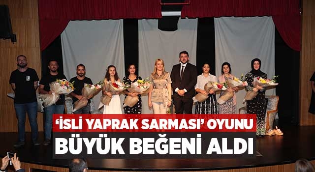 ‘İsli Yaprak Sarması’ Oyunu Büyük Beğeni Aldı