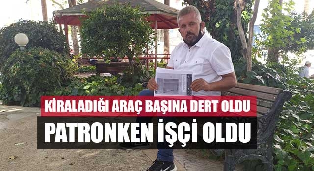 Kiraladığı Araç Başına Dert Oldu Patronken İşçi Oldu